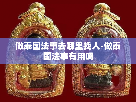 做泰国法事去哪里找人-做泰国法事有用吗