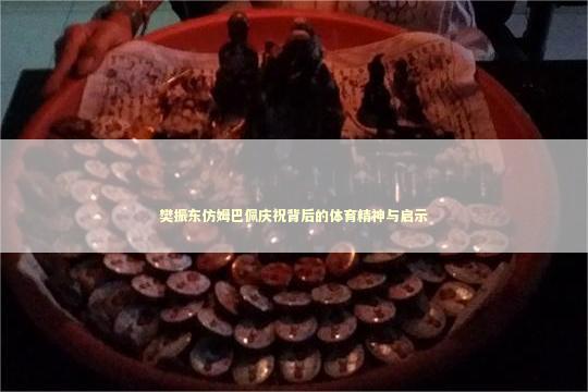 樊振东仿姆巴佩庆祝背后的体育精神与启示 泰国情降法事