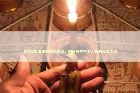 深陷泰国法事的爱恋迷局，揭秘那些不为人知的反噬之谜