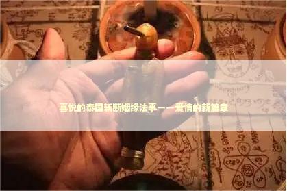 喜悦的泰国斩断姻缘法事——爱情的新篇章 泰国情降法事