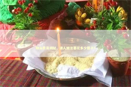 降头费用揭秘，请人施法要花多少银子？