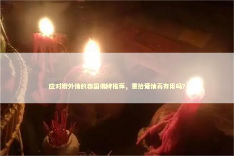 应对婚外情的泰国佛牌推荐，重拾爱情真有用吗？