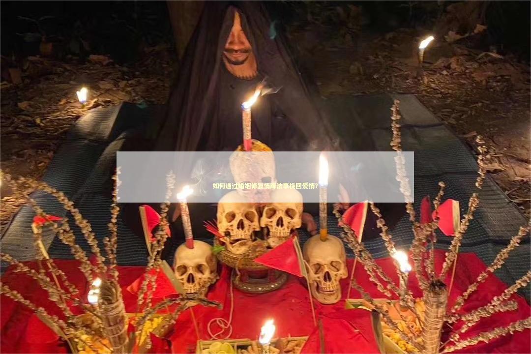 如何通过婚姻修复情降法事挽回爱情？