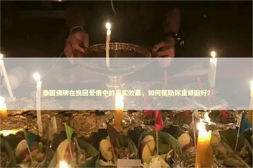 泰国佛牌在挽回爱情中的真实效果，如何帮助你重修旧好？