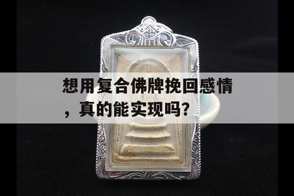 想用复合佛牌挽回感情，真的能实现吗？