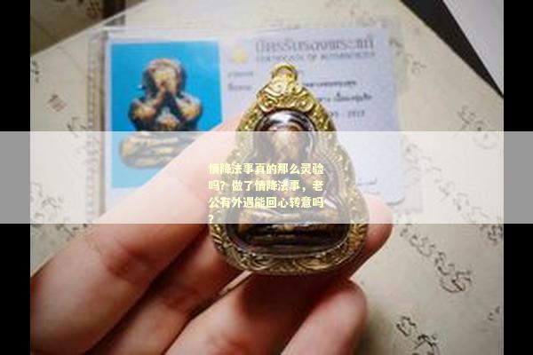 情降法事真的那么灵验吗？做了情降法事，老公有外遇能回心转意吗？