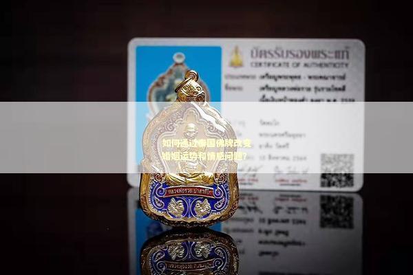 如何通过泰国佛牌改变婚姻运势和情感问题？