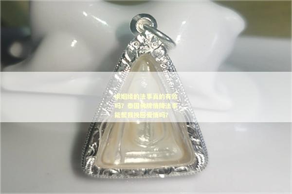 求姻缘的法事真的有效吗？泰国佛牌情降法事能帮我挽回爱情吗？