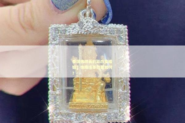 泰国佛牌真的能改变婚姻？情降法事效果如何？