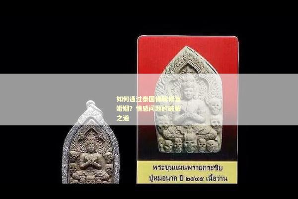 如何通过泰国佛牌修复婚姻？情感问题的破解之道
