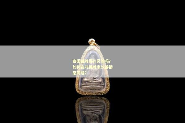 泰国佛牌真的灵验吗？如何选对佛牌来改善情感问题？
