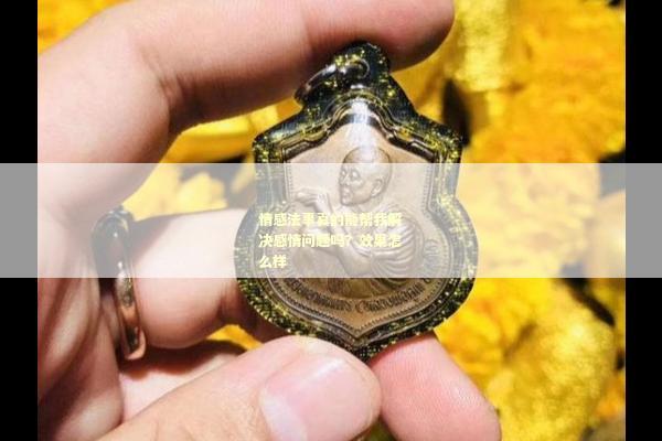 情感法事真的能帮我解决感情问题吗？效果怎么样