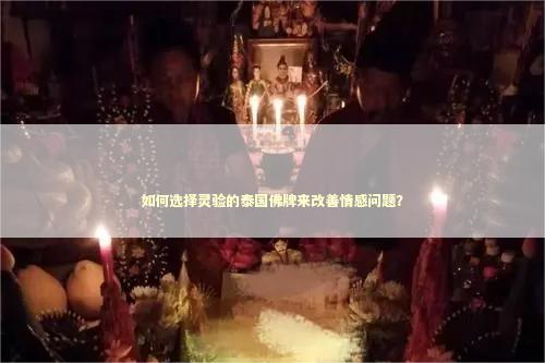 如何选择灵验的泰国佛牌来改善情感问题？