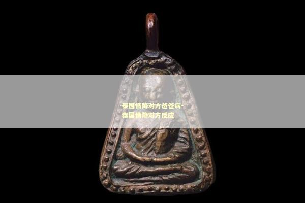 泰国情降对方爸爸病-泰国情降对方反应