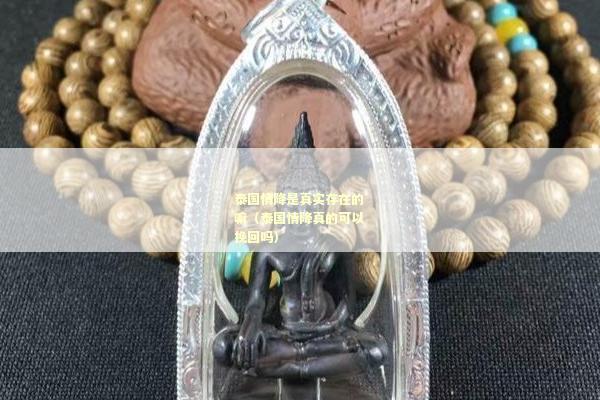 泰国情降是真实存在的嘛（泰国情降真的可以挽回吗）