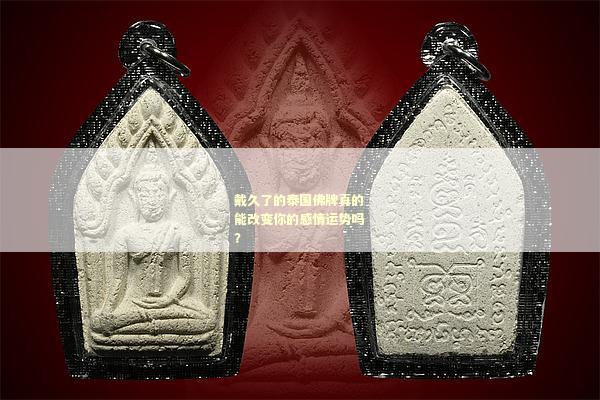 戴久了的泰国佛牌真的能改变你的感情运势吗？