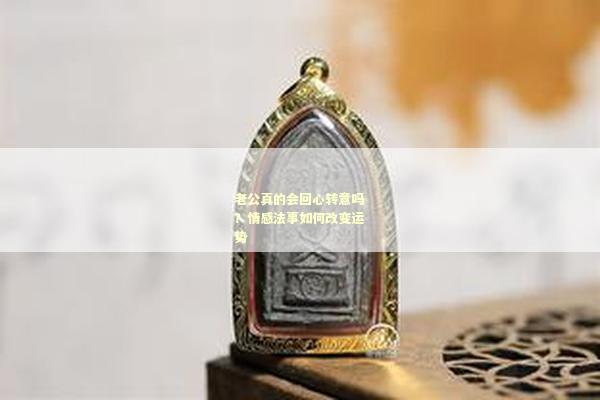 老公真的会回心转意吗？情感法事如何改变运势