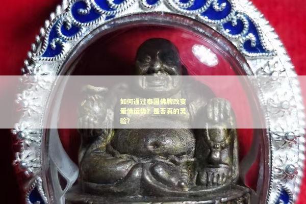 如何通过泰国佛牌改变爱情运势？是否真的灵验？