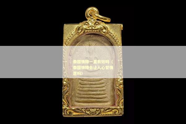 泰国情降一直有效吗（泰国情降会让人心甘情愿吗）