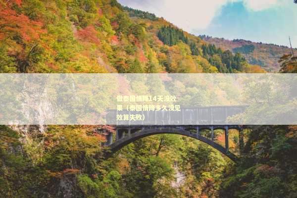 做泰国情降14天没效果（泰国情降多久没见效算失败）