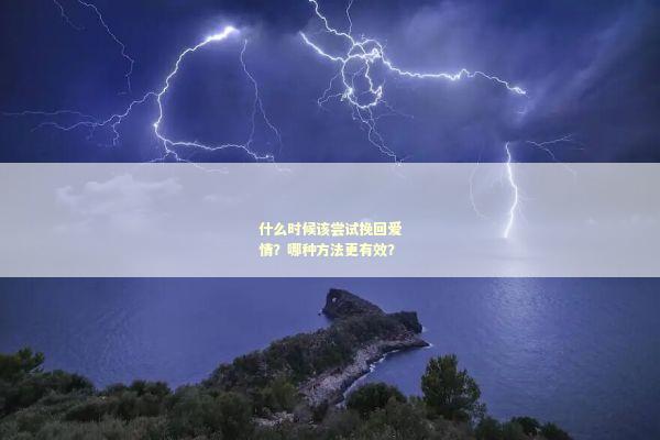 什么时候该尝试挽回爱情？哪种方法更有效？