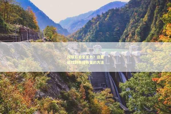 按摩后感觉乏力？这里能找到有效恢复的方法！