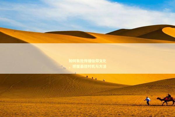 如何有效传播信仰文化，把握最佳时机与方法