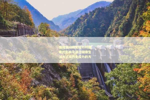 情绪波动和免疫力对健康的影响及通过健康生活方式提升免疫力的方法