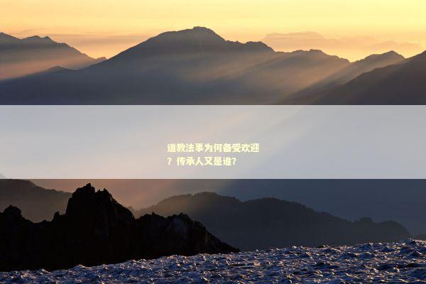 道教法事为何备受欢迎？传承人又是谁？