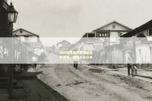 如何有效挽救感情破裂的关系，实用方法分享