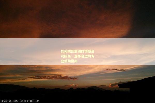 如何找到靠谱的情感咨询服务，选择合适的专业帮助指南