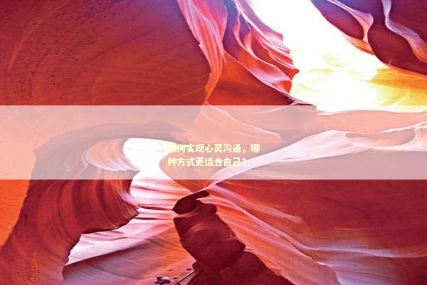 如何实现心灵沟通，哪种方式更适合自己？